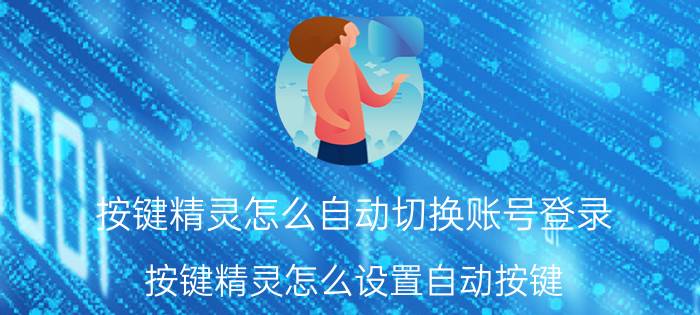 按键精灵怎么自动切换账号登录 按键精灵怎么设置自动按键？